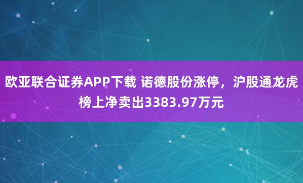 欧亚联合证券APP下载 诺德股份涨停，沪股通龙虎榜上净卖出3383.97万元