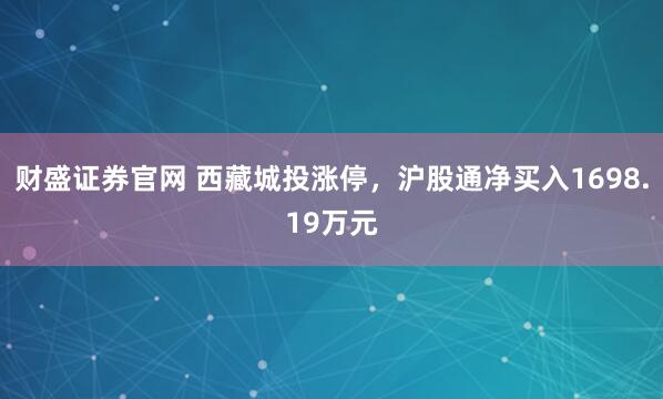 财盛证券官网 西藏城投涨停，沪股通净买入1698.19万元
