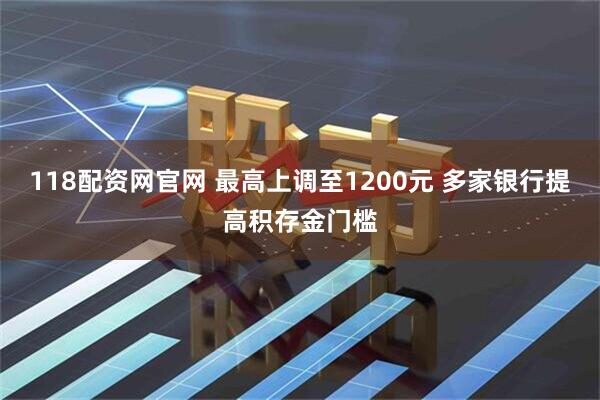 118配资网官网 最高上调至1200元 多家银行提高积存金门槛