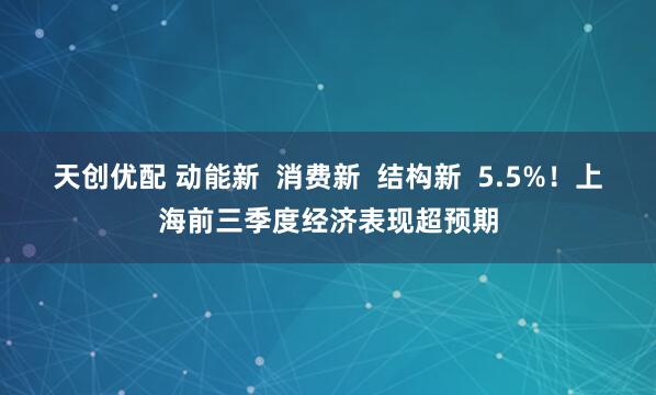 天创优配 动能新 消费新 结构新 5.5%!上海前三季度经济表现超预期