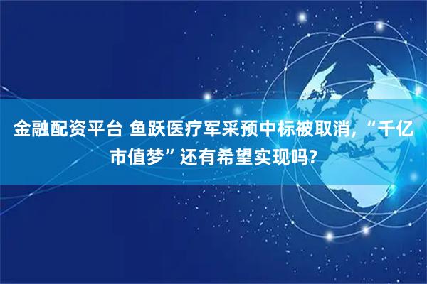 金融配资平台 鱼跃医疗军采预中标被取消, “千亿市值梦”还有希望实现吗?