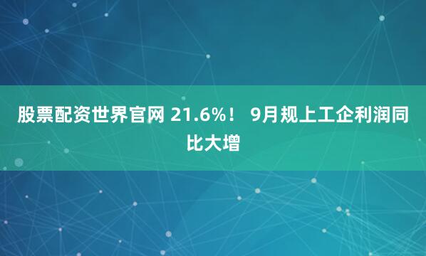 股票配资世界官网 21.6%! 9月规上工企利润同比大增