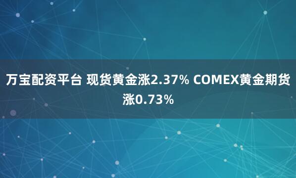 万宝配资平台 现货黄金涨2.37% COMEX黄金期货涨0.73%