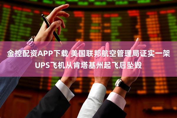 金控配资APP下载 美国联邦航空管理局证实一架UPS飞机从肯塔基州起飞后坠毁