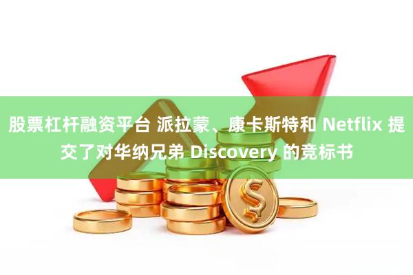 股票杠杆融资平台 派拉蒙、康卡斯特和 Netflix 提交了对华纳兄弟 Discovery 的竞标书