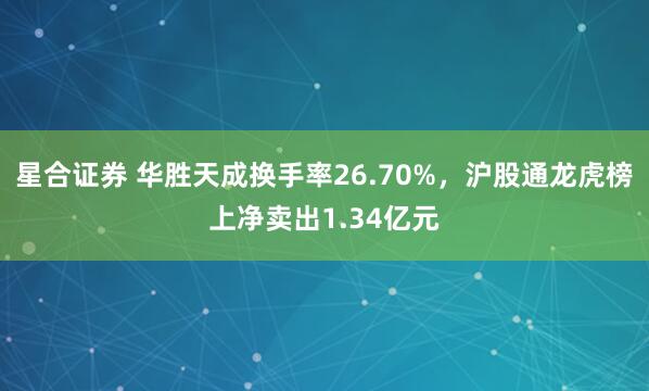 星合证券 华胜天成换手率26.70%，沪股通龙虎榜上净卖出1.34亿元