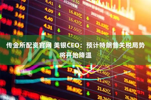 传金所配资官网 美银CEO:预计特朗普关税局势将开始降温