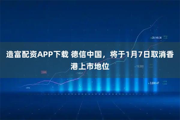 造富配资APP下载 德信中国，将于1月7日取消香港上市地位