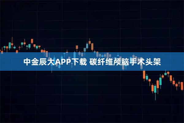 中金辰大APP下载 碳纤维颅脑手术头架