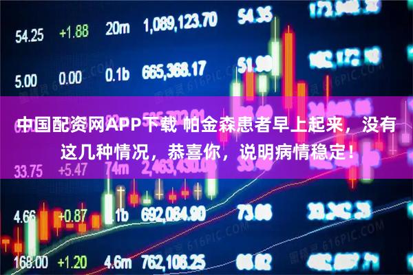 中国配资网APP下载 帕金森患者早上起来，没有这几种情况，恭喜你，说明病情稳定！