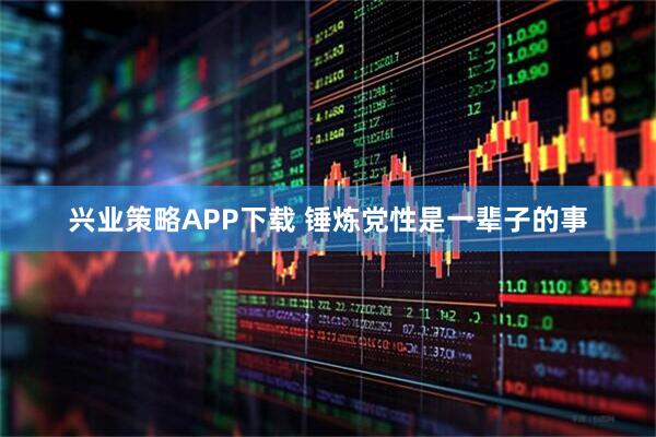 兴业策略APP下载 锤炼党性是一辈子的事