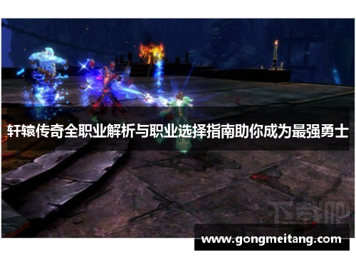 轩辕传奇全职业解析与职业选择指南助你成为最强勇士