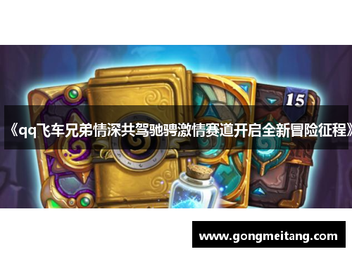 《qq飞车兄弟情深共驾驰骋激情赛道开启全新冒险征程》